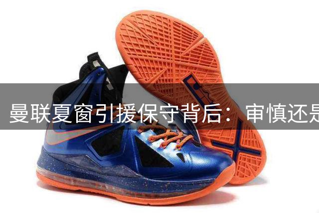 曼联夏窗引援保守背后：审慎还是冒险？