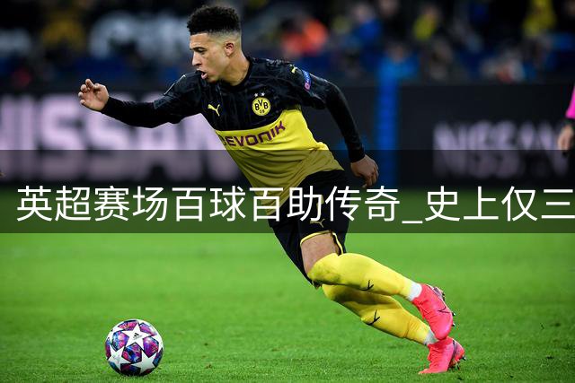 英超赛场百球百助传奇 史上仅三人达成